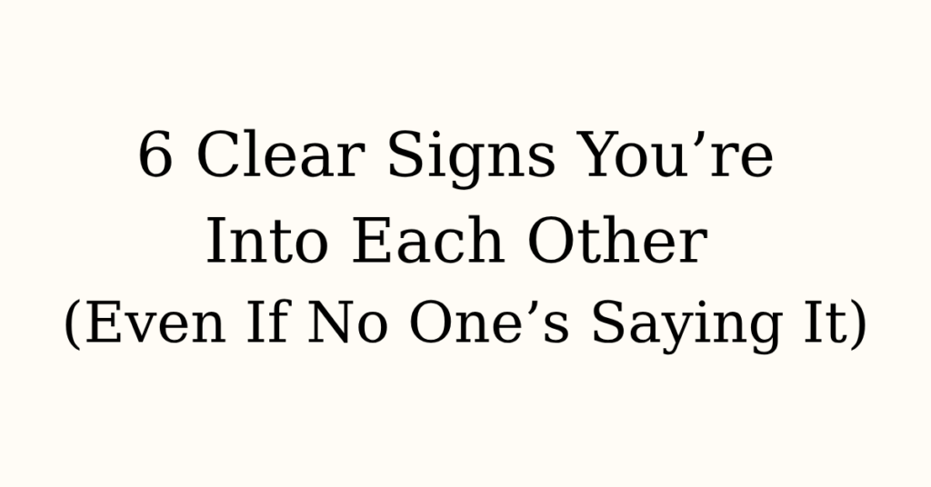 6 Clear Signs You’re Into Each Other