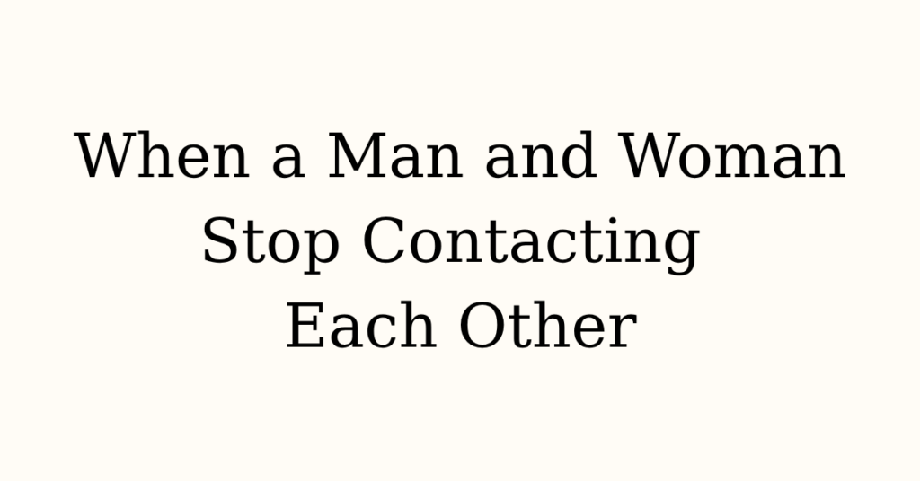 When a Man and Woman Stop Contacting Each Other